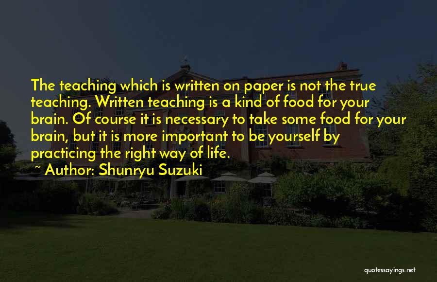 Shunryu Suzuki Quotes: The Teaching Which Is Written On Paper Is Not The True Teaching. Written Teaching Is A Kind Of Food For