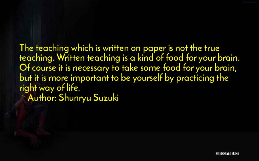 Shunryu Suzuki Quotes: The Teaching Which Is Written On Paper Is Not The True Teaching. Written Teaching Is A Kind Of Food For