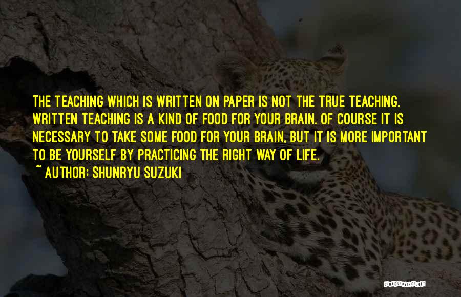 Shunryu Suzuki Quotes: The Teaching Which Is Written On Paper Is Not The True Teaching. Written Teaching Is A Kind Of Food For