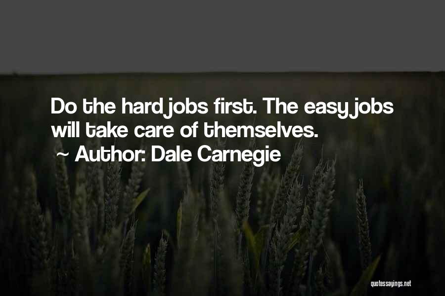 Dale Carnegie Quotes: Do The Hard Jobs First. The Easy Jobs Will Take Care Of Themselves.