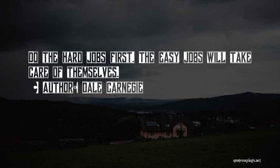 Dale Carnegie Quotes: Do The Hard Jobs First. The Easy Jobs Will Take Care Of Themselves.