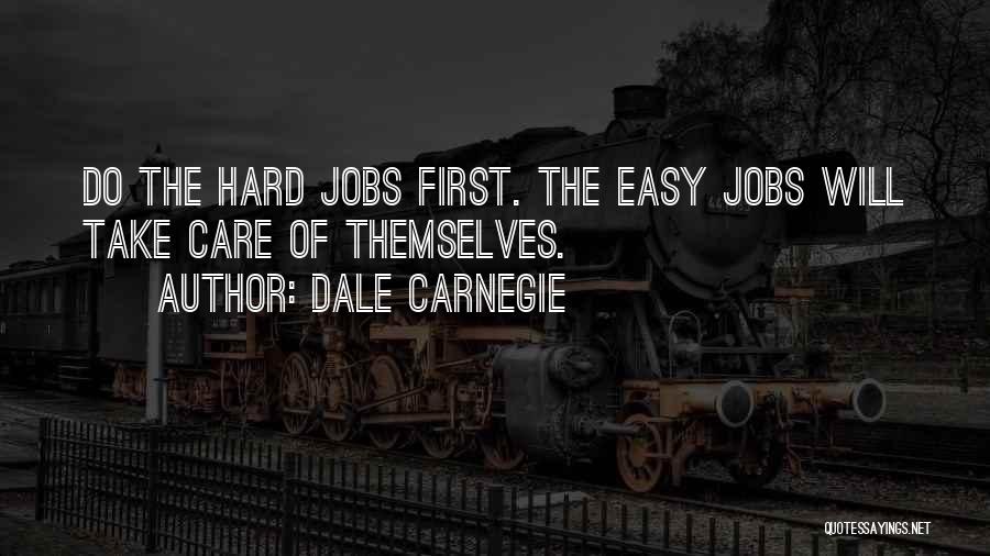 Dale Carnegie Quotes: Do The Hard Jobs First. The Easy Jobs Will Take Care Of Themselves.