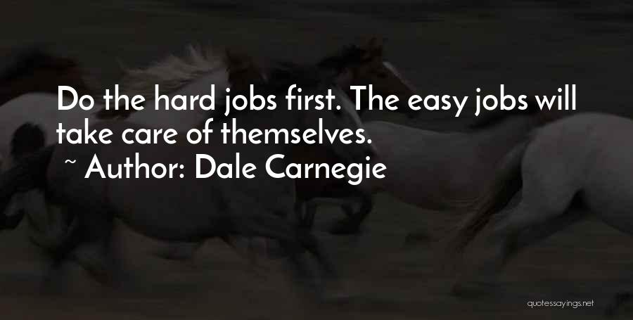 Dale Carnegie Quotes: Do The Hard Jobs First. The Easy Jobs Will Take Care Of Themselves.