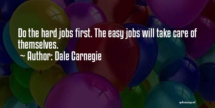 Dale Carnegie Quotes: Do The Hard Jobs First. The Easy Jobs Will Take Care Of Themselves.