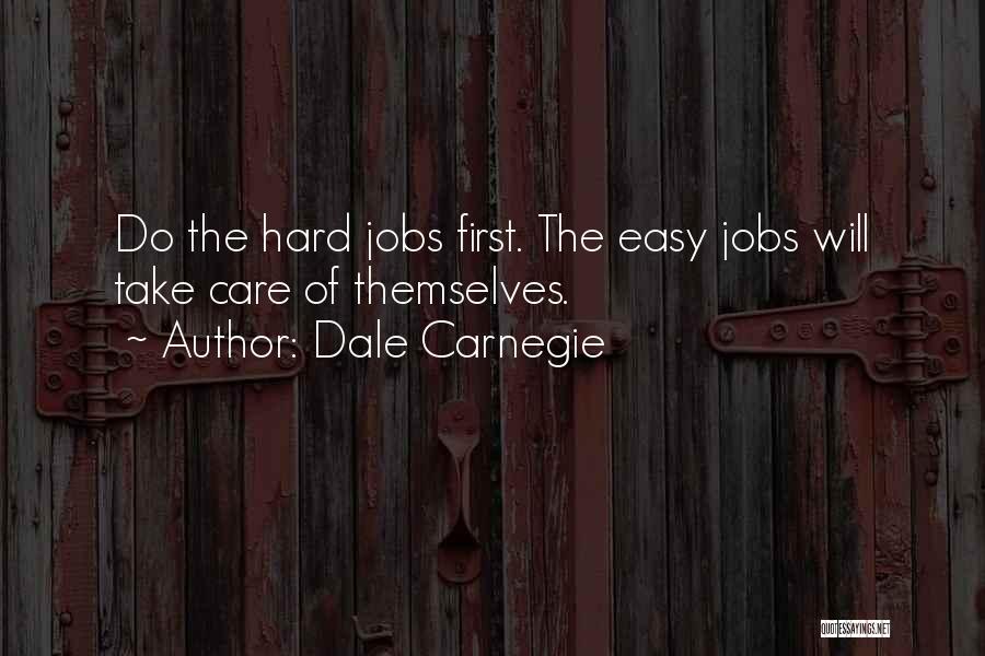 Dale Carnegie Quotes: Do The Hard Jobs First. The Easy Jobs Will Take Care Of Themselves.