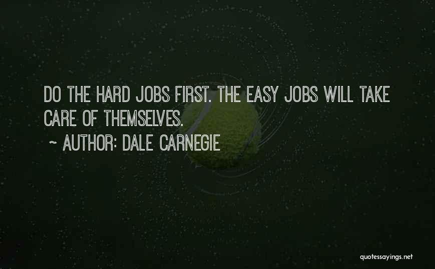 Dale Carnegie Quotes: Do The Hard Jobs First. The Easy Jobs Will Take Care Of Themselves.