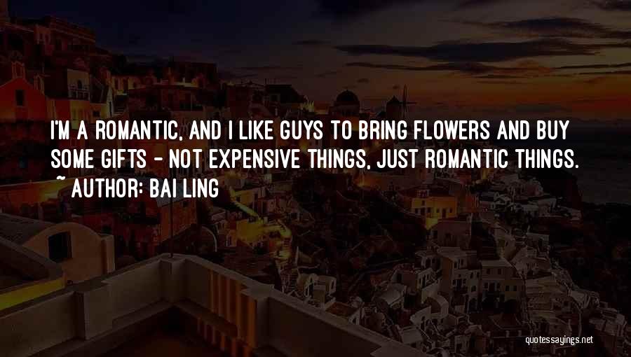Bai Ling Quotes: I'm A Romantic, And I Like Guys To Bring Flowers And Buy Some Gifts - Not Expensive Things, Just Romantic