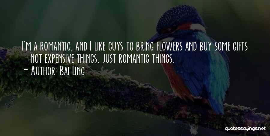 Bai Ling Quotes: I'm A Romantic, And I Like Guys To Bring Flowers And Buy Some Gifts - Not Expensive Things, Just Romantic