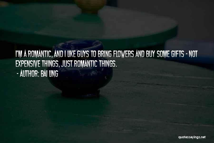 Bai Ling Quotes: I'm A Romantic, And I Like Guys To Bring Flowers And Buy Some Gifts - Not Expensive Things, Just Romantic