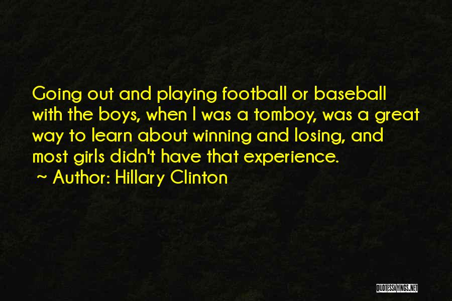 Hillary Clinton Quotes: Going Out And Playing Football Or Baseball With The Boys, When I Was A Tomboy, Was A Great Way To