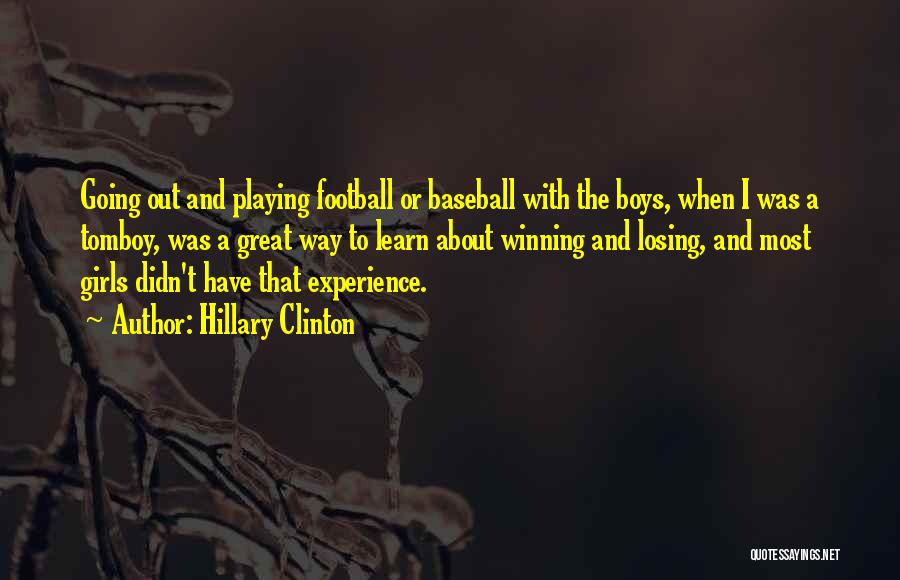 Hillary Clinton Quotes: Going Out And Playing Football Or Baseball With The Boys, When I Was A Tomboy, Was A Great Way To