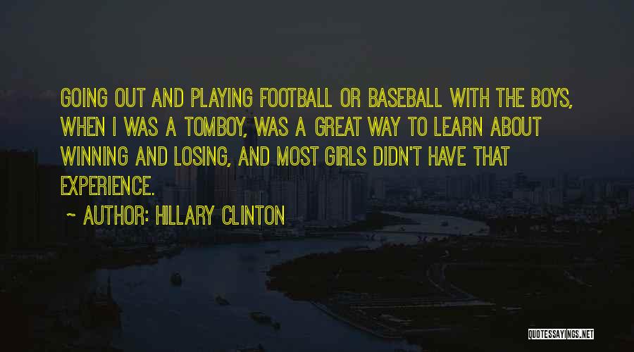 Hillary Clinton Quotes: Going Out And Playing Football Or Baseball With The Boys, When I Was A Tomboy, Was A Great Way To