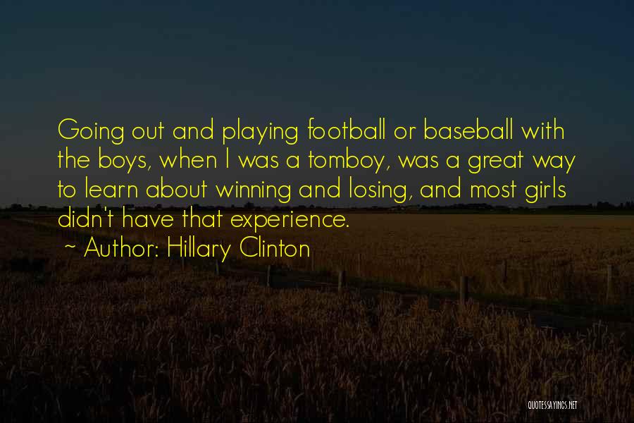 Hillary Clinton Quotes: Going Out And Playing Football Or Baseball With The Boys, When I Was A Tomboy, Was A Great Way To