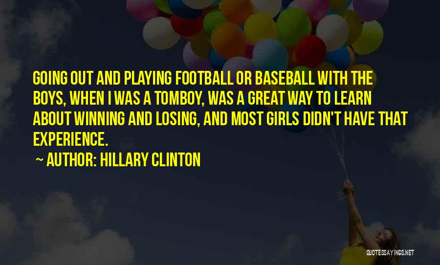 Hillary Clinton Quotes: Going Out And Playing Football Or Baseball With The Boys, When I Was A Tomboy, Was A Great Way To