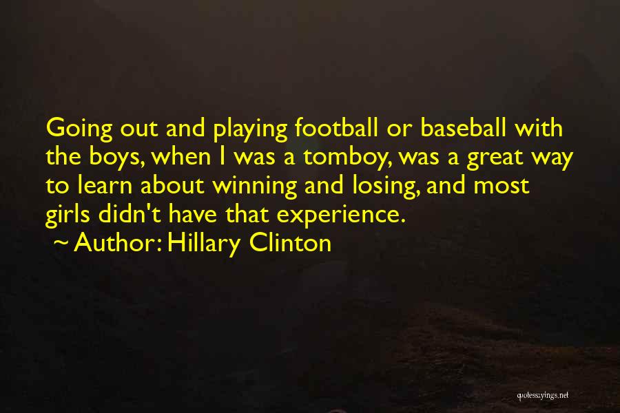 Hillary Clinton Quotes: Going Out And Playing Football Or Baseball With The Boys, When I Was A Tomboy, Was A Great Way To