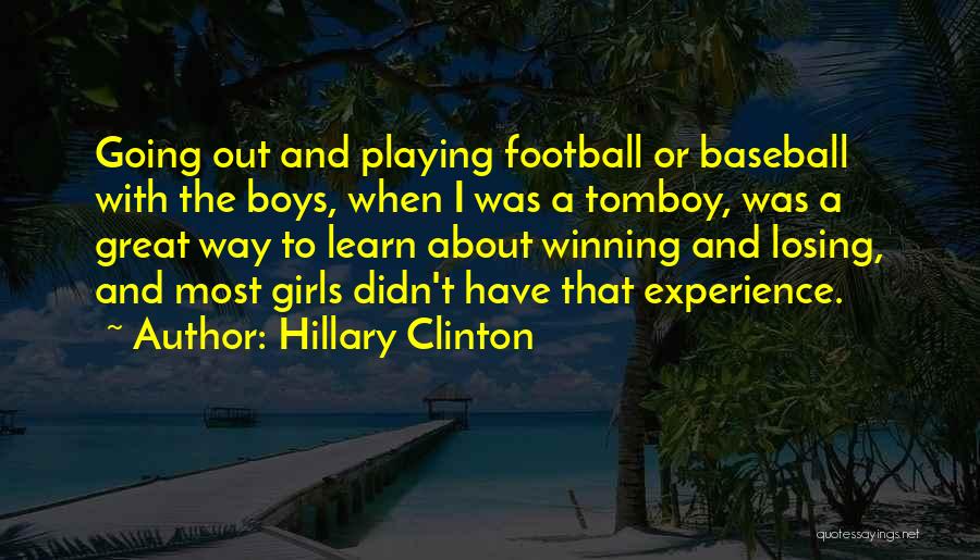 Hillary Clinton Quotes: Going Out And Playing Football Or Baseball With The Boys, When I Was A Tomboy, Was A Great Way To