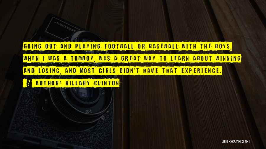 Hillary Clinton Quotes: Going Out And Playing Football Or Baseball With The Boys, When I Was A Tomboy, Was A Great Way To