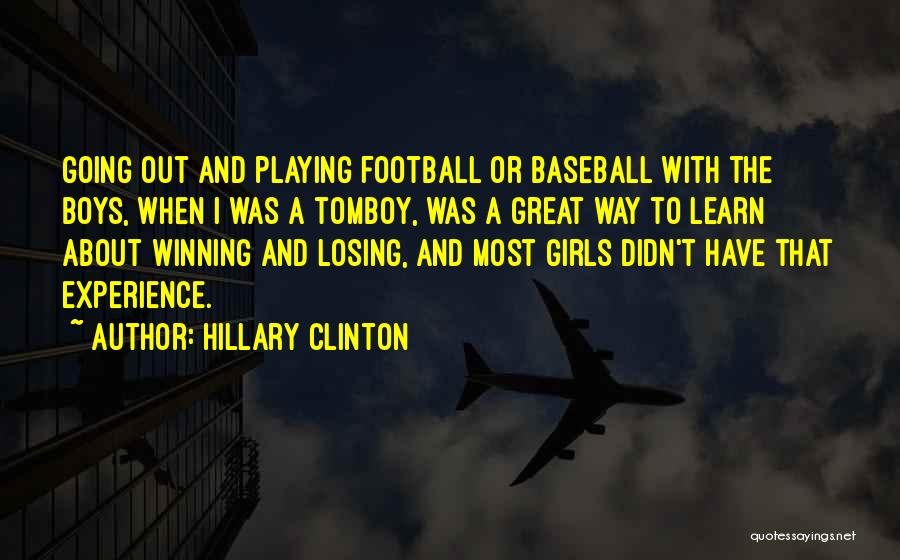 Hillary Clinton Quotes: Going Out And Playing Football Or Baseball With The Boys, When I Was A Tomboy, Was A Great Way To