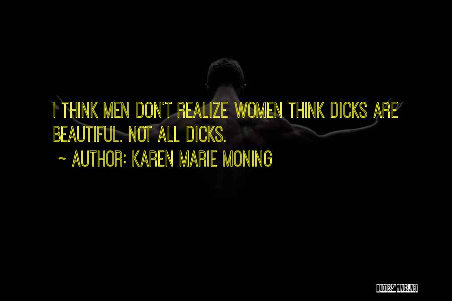Karen Marie Moning Quotes: I Think Men Don't Realize Women Think Dicks Are Beautiful. Not All Dicks.