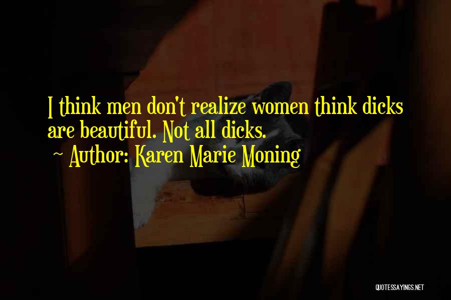 Karen Marie Moning Quotes: I Think Men Don't Realize Women Think Dicks Are Beautiful. Not All Dicks.