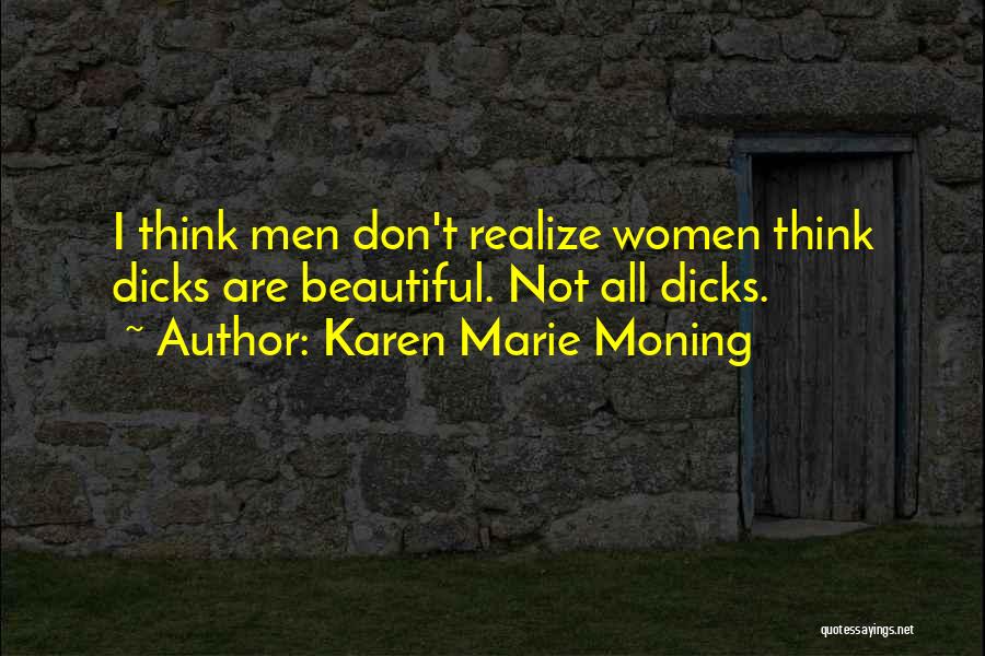 Karen Marie Moning Quotes: I Think Men Don't Realize Women Think Dicks Are Beautiful. Not All Dicks.