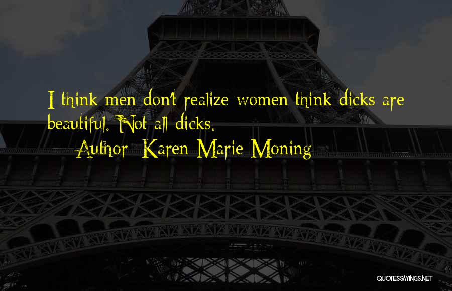 Karen Marie Moning Quotes: I Think Men Don't Realize Women Think Dicks Are Beautiful. Not All Dicks.