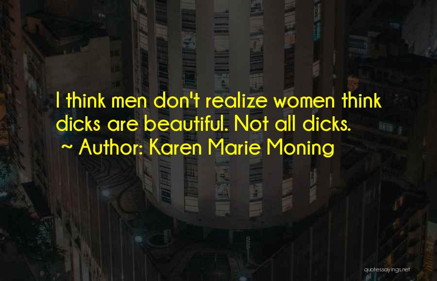 Karen Marie Moning Quotes: I Think Men Don't Realize Women Think Dicks Are Beautiful. Not All Dicks.