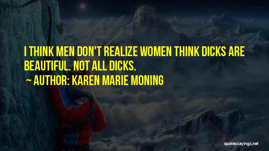 Karen Marie Moning Quotes: I Think Men Don't Realize Women Think Dicks Are Beautiful. Not All Dicks.