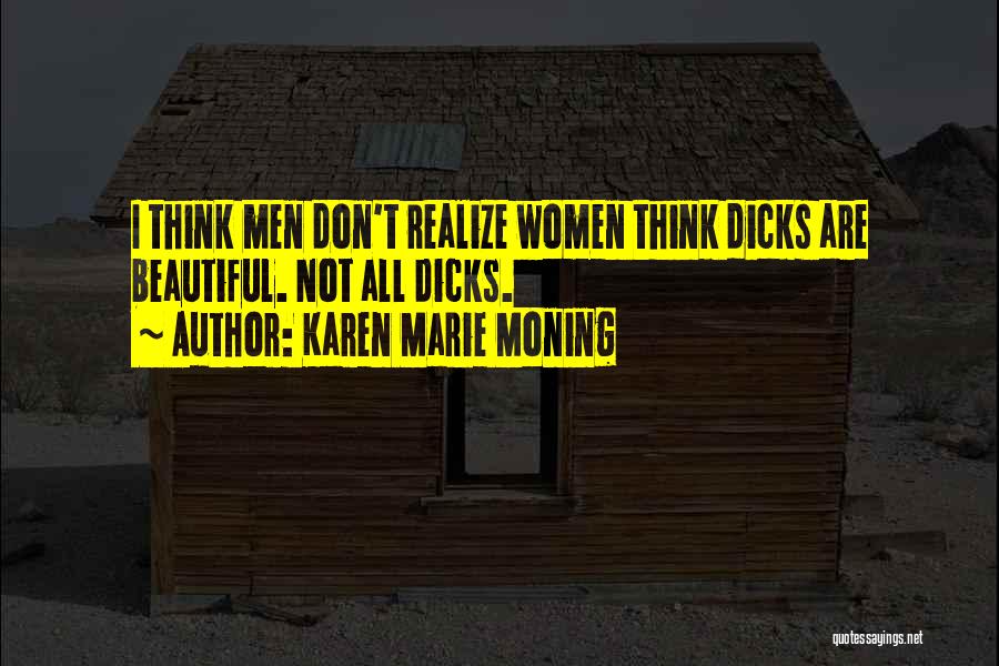 Karen Marie Moning Quotes: I Think Men Don't Realize Women Think Dicks Are Beautiful. Not All Dicks.