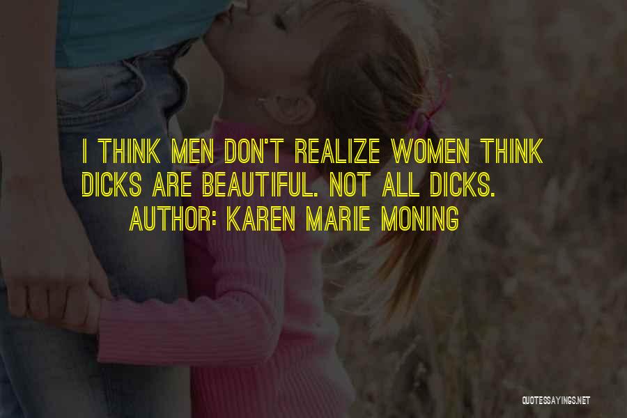Karen Marie Moning Quotes: I Think Men Don't Realize Women Think Dicks Are Beautiful. Not All Dicks.