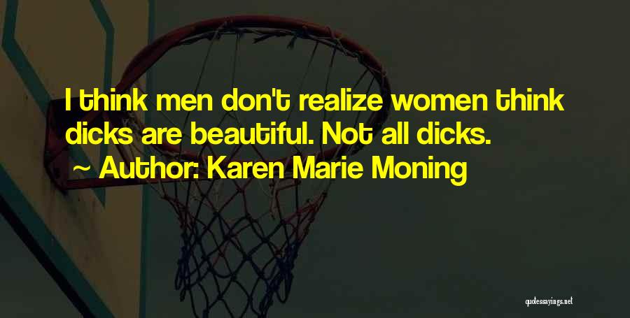 Karen Marie Moning Quotes: I Think Men Don't Realize Women Think Dicks Are Beautiful. Not All Dicks.