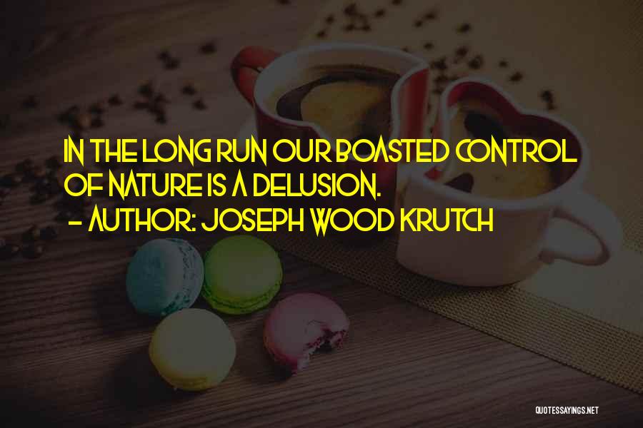 Joseph Wood Krutch Quotes: In The Long Run Our Boasted Control Of Nature Is A Delusion.