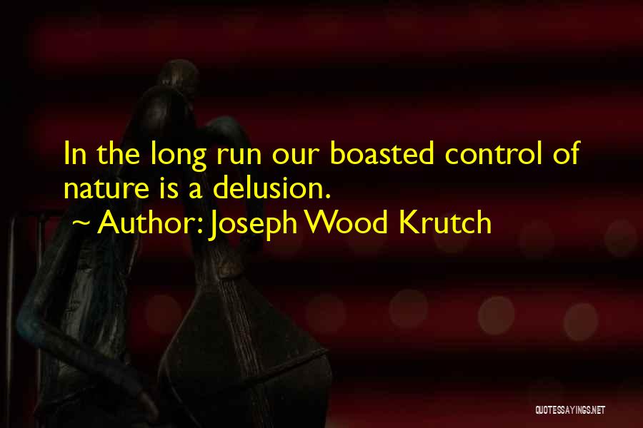 Joseph Wood Krutch Quotes: In The Long Run Our Boasted Control Of Nature Is A Delusion.