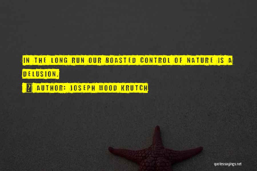 Joseph Wood Krutch Quotes: In The Long Run Our Boasted Control Of Nature Is A Delusion.