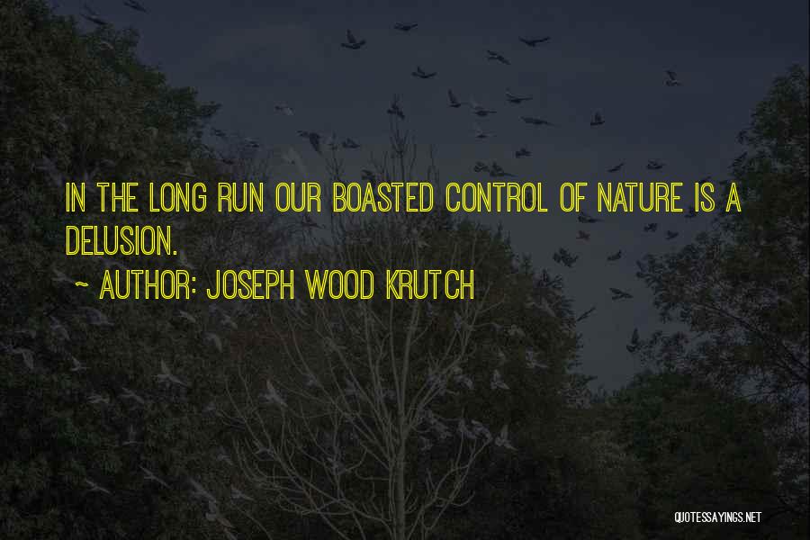 Joseph Wood Krutch Quotes: In The Long Run Our Boasted Control Of Nature Is A Delusion.