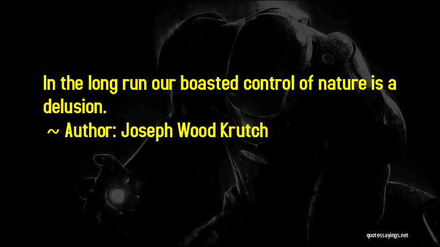 Joseph Wood Krutch Quotes: In The Long Run Our Boasted Control Of Nature Is A Delusion.