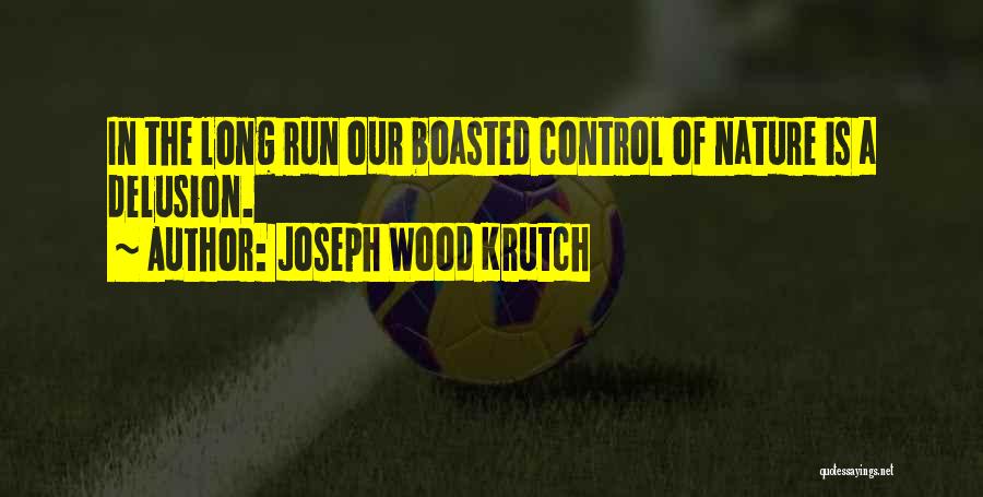 Joseph Wood Krutch Quotes: In The Long Run Our Boasted Control Of Nature Is A Delusion.