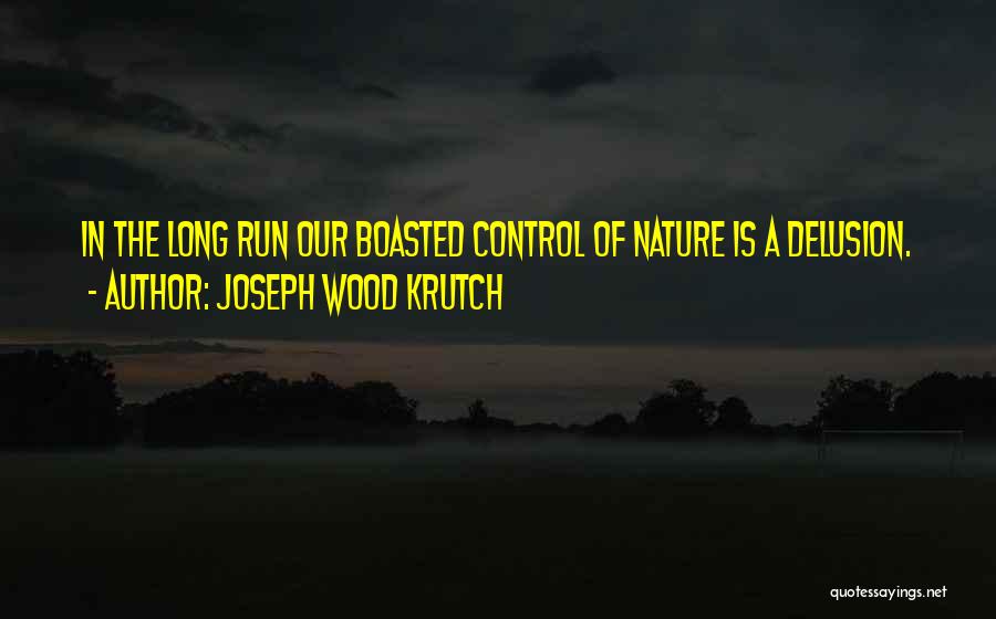 Joseph Wood Krutch Quotes: In The Long Run Our Boasted Control Of Nature Is A Delusion.