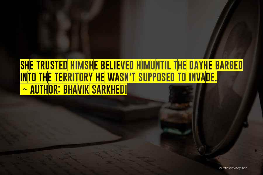 Bhavik Sarkhedi Quotes: She Trusted Himshe Believed Himuntil The Dayhe Barged Into The Territory He Wasn't Supposed To Invade.