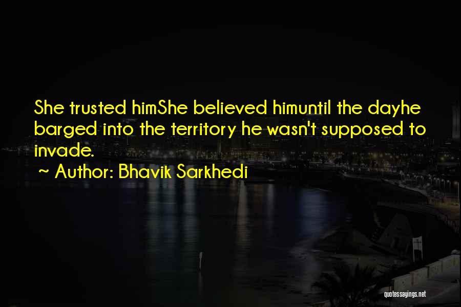 Bhavik Sarkhedi Quotes: She Trusted Himshe Believed Himuntil The Dayhe Barged Into The Territory He Wasn't Supposed To Invade.
