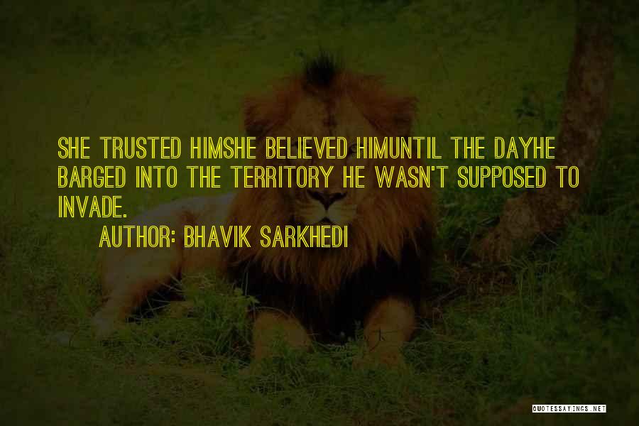 Bhavik Sarkhedi Quotes: She Trusted Himshe Believed Himuntil The Dayhe Barged Into The Territory He Wasn't Supposed To Invade.