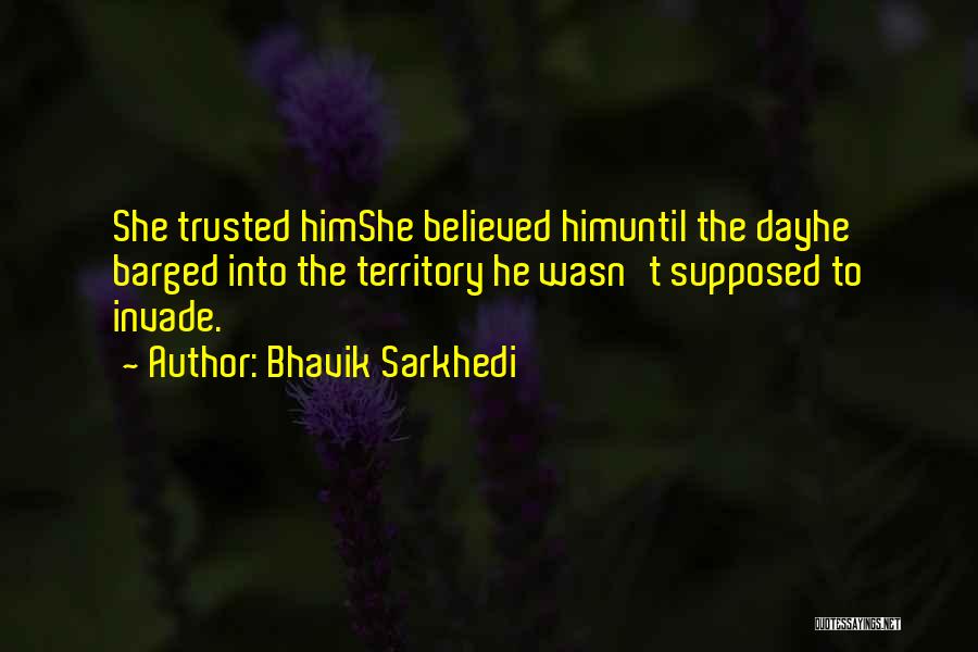 Bhavik Sarkhedi Quotes: She Trusted Himshe Believed Himuntil The Dayhe Barged Into The Territory He Wasn't Supposed To Invade.