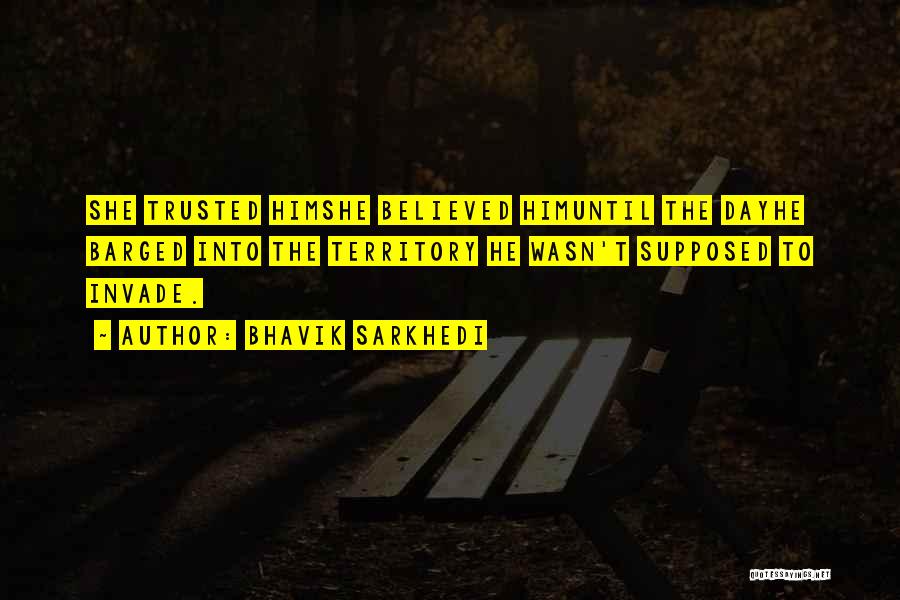 Bhavik Sarkhedi Quotes: She Trusted Himshe Believed Himuntil The Dayhe Barged Into The Territory He Wasn't Supposed To Invade.