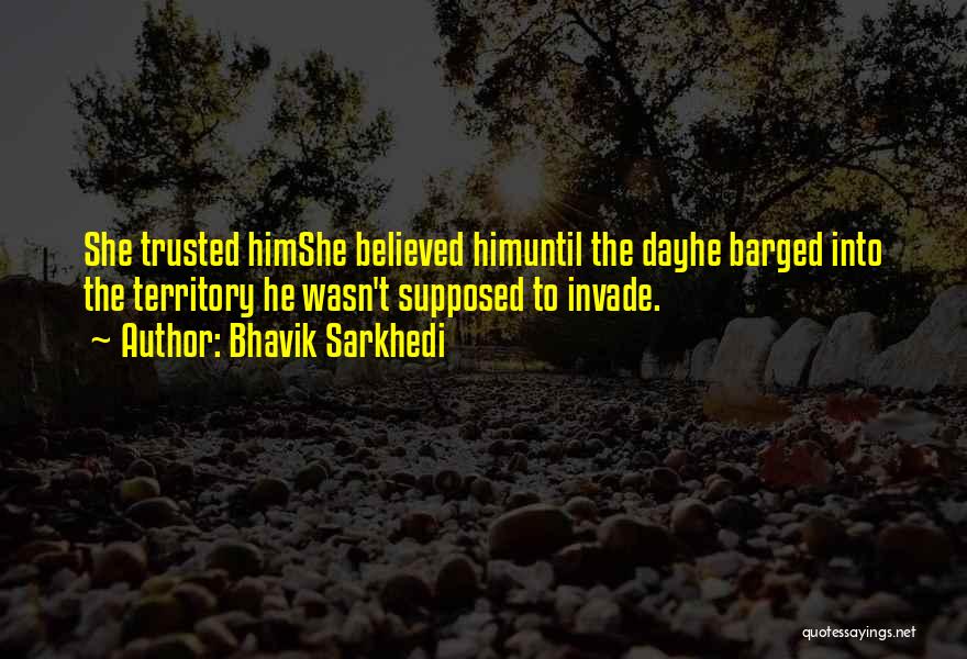 Bhavik Sarkhedi Quotes: She Trusted Himshe Believed Himuntil The Dayhe Barged Into The Territory He Wasn't Supposed To Invade.