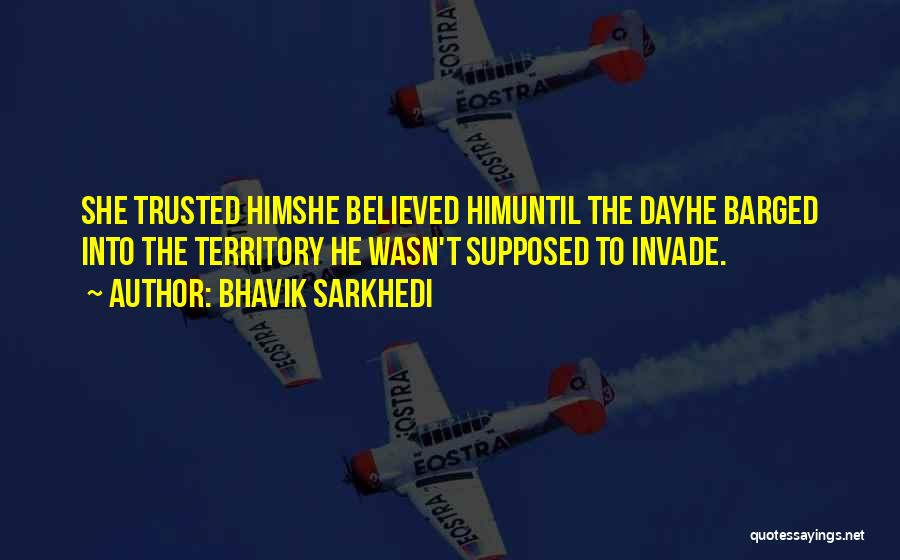 Bhavik Sarkhedi Quotes: She Trusted Himshe Believed Himuntil The Dayhe Barged Into The Territory He Wasn't Supposed To Invade.