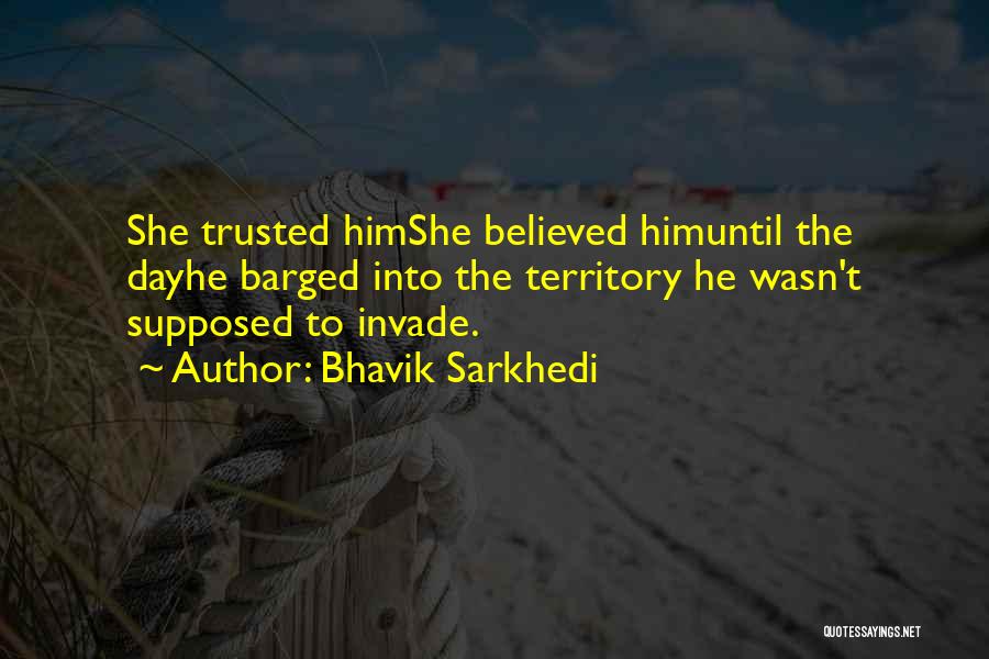 Bhavik Sarkhedi Quotes: She Trusted Himshe Believed Himuntil The Dayhe Barged Into The Territory He Wasn't Supposed To Invade.