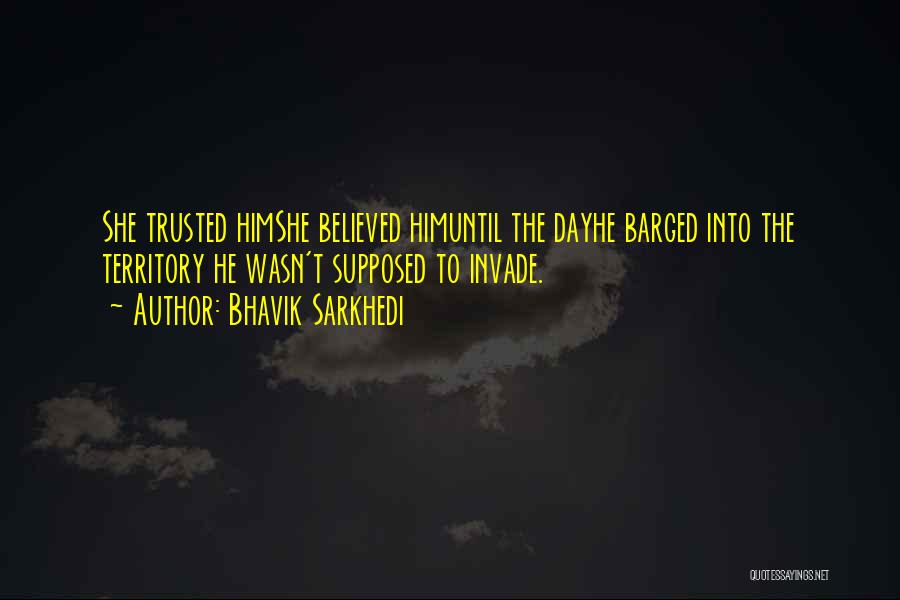 Bhavik Sarkhedi Quotes: She Trusted Himshe Believed Himuntil The Dayhe Barged Into The Territory He Wasn't Supposed To Invade.