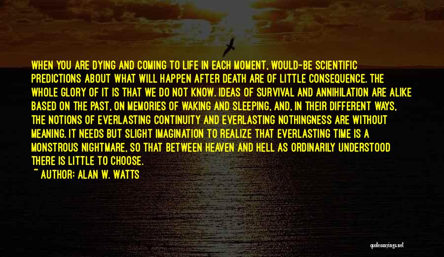 Alan W. Watts Quotes: When You Are Dying And Coming To Life In Each Moment, Would-be Scientific Predictions About What Will Happen After Death