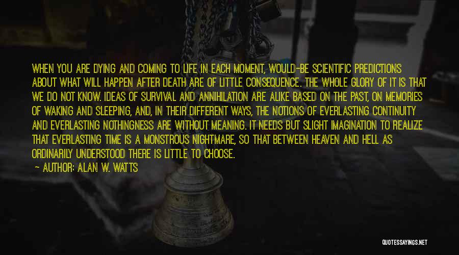 Alan W. Watts Quotes: When You Are Dying And Coming To Life In Each Moment, Would-be Scientific Predictions About What Will Happen After Death