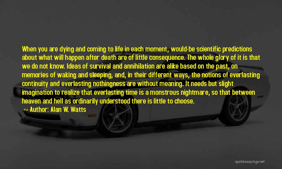 Alan W. Watts Quotes: When You Are Dying And Coming To Life In Each Moment, Would-be Scientific Predictions About What Will Happen After Death